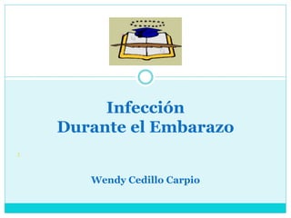 Wendy Cedillo Carpio
Infección
Durante el Embarazo
›
 