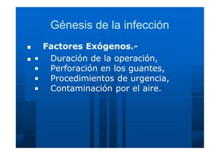 Génesis de la infecciónGénesis de la infección
 Factores Exógenos.Factores Exógenos.--
 •• Duración de la operación,Duración de la operación,
•• Perforación en los guantes,Perforación en los guantes,
•• Procedimientos de urgencia,Procedimientos de urgencia,
•• Contaminación por el aire.Contaminación por el aire.
 