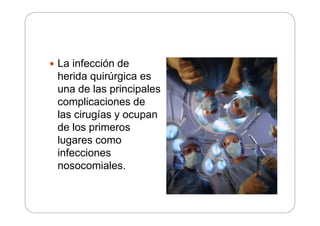  La infección de
herida quirúrgica es
una de las principales
complicaciones de
las cirugías y ocupan
de los primeros
lugares como
infecciones
nosocomiales.
 