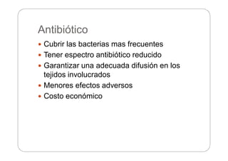 Antibiótico
 Cubrir las bacterias mas frecuentes
 Tener espectro antibiótico reducido
 Garantizar una adecuada difusión en los
tejidos involucrados
 Menores efectos adversos
 Costo económico
 