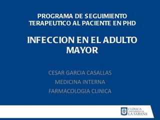 PROGRAMA DE SEGUIMIENTO TERAPEUTICO AL PACIENTE EN PHD INFECCION EN EL ADULTO MAYOR CESAR GARCIA CASALLAS MEDICINA INTERNA FARMACOLOGIA CLINICA 