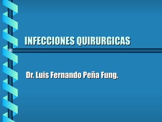 INFECCIONES QUIRURGICAS Dr. Luis Fernando Peña Fung. 