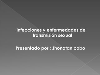 Infecciones y enfermedades de
        transmisión sexual

Presentado por : Jhonatan cobo
 