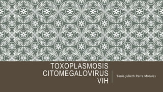 TOXOPLASMOSIS
CITOMEGALOVIRUS
VIH
Tania Julieth Parra Morales
 