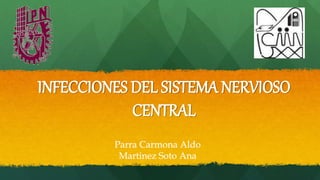 INFECCIONES DEL SISTEMA NERVIOSO
CENTRAL
Parra Carmona Aldo
Martinez Soto Ana
 