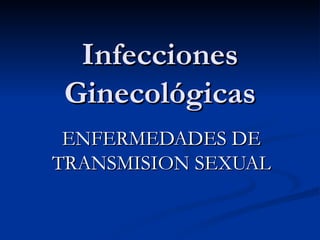 Infecciones Ginecológicas ENFERMEDADES DE TRANSMISION SEXUAL 