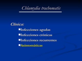 Chlamydia trachomatis Clínica: Infecciones agudas  Infecciones crónicas Infecciones recurrentes Asintomáticas 