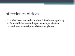 Infecciones Víricas
• Los virus son causa de muchas infecciones agudas y
crónicas clínicamente importantes que afectan
virtualmente a cualquier sistema orgánico.
 