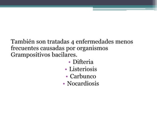 También son tratadas 4 enfermedades menos
frecuentes causadas por organismos
Grampositivos bacilares.
• Difteria
• Listeriosis
• Carbunco
• Nocardiosis
 