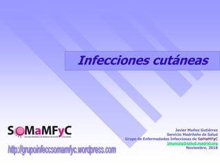 Javier Muñoz Gutiérrez
Servicio Madrileño de Salud
Grupo de Enfermedades Infecciosas de SoMaMFyC
jmunozg@salud.madrid.org
Noviembre, 2018
Infecciones cutáneas
 