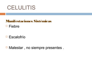 CELULITIS
Manifestaciones Sistémicas
 Fiebre
 Escalofrío
 Malestar , no siempre presentes .
 