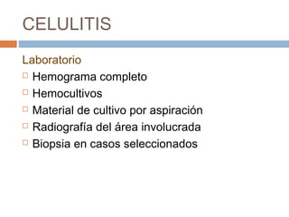 CELULITIS
Laboratorio
 Hemograma completo
 Hemocultivos
 Material de cultivo por aspiración
 Radiografía del área involucrada
 Biopsia en casos seleccionados
 