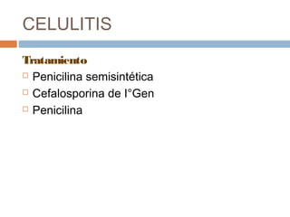 CELULITIS
Tratamiento
 Penicilina semisintética
 Cefalosporina de I°Gen
 Penicilina
 