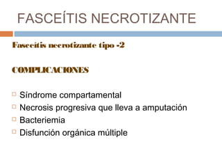 FASCEÍTIS NECROTIZANTE
Fasceítis necrotizante tipo -2
COMPLICACIONES
 Síndrome compartamental
 Necrosis progresiva que lleva a amputación
 Bacteriemia
 Disfunción orgánica múltiple
 
