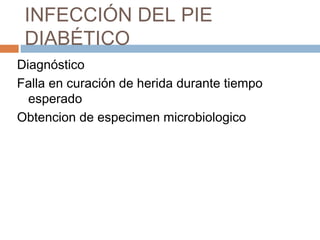 INFECCIÓN DEL PIE
DIABÉTICO
Diagnóstico
Falla en curación de herida durante tiempo
esperado
Obtencion de especimen microbiologico
 