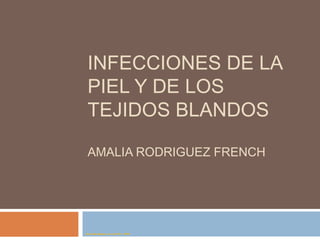 INFECCIONES DE LA
PIEL Y DE LOS
TEJIDOS BLANDOS
AMALIA RODRIGUEZ FRENCH
Dra Amalia Rodríguez French FACS , APMC
 