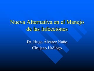 Nueva Alternativa en el Manejo
      de las Infecciones

      Dr. Hugo Álvarez Nuño
         Cirujano Urólogo
 
