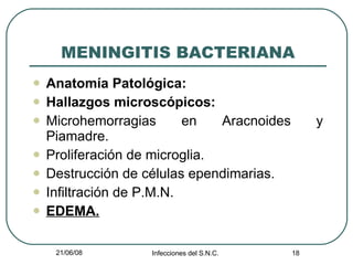 MENINGITIS BACTERIANA Anatomía Patológica: Hallazgos microscópicos: Microhemorragias en Aracnoides y Piamadre. Proliferación de microglia. Destrucción de células ependimarias. Infiltración de P.M.N. EDEMA. 