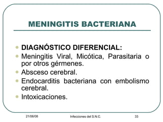 MENINGITIS BACTERIANA DIAGNÓSTICO DIFERENCIAL: Meningitis Viral, Micótica, Parasitaria o por otros gérmenes. Absceso cerebral. Endocarditis bacteriana con embolismo cerebral. Intoxicaciones. 