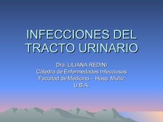 INFECCIONES DEL TRACTO URINARIO Dra. LILIANA REDINI Cátedra de Enfermedades Infecciosas Facultad de Medicina – Hosp. Muñiz U.B.A. 