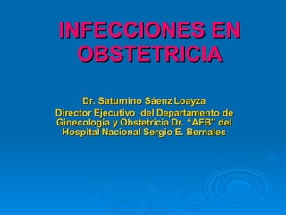 INFECCIONES EN OBSTETRICIA Dr. Saturnino Sáenz Loayza Director Ejecutivo  del Departamento de Ginecología y Obstetricia Dr. “AFB” del Hospital Nacional Sergio E. Bernales 