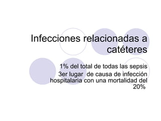 Infecciones relacionadas a catéteres 1% del total de todas las sepsis 3er lugar  de causa de infección hospitalaria con una mortalidad del 20%  
