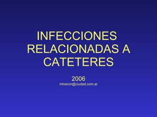 INFECCIONES  RELACIONADAS A CATETERES 2006 [email_address] 