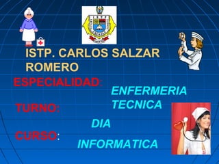 ISTP. CARLOS SALZAR
ROMERO
ESPECIALIDAD:
ENFERMERIA
TECNICATURNO:
DIA
CURSO:
INFORMATICA
 