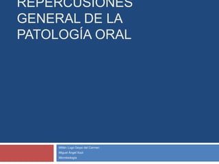 REPERCUSIONES
GENERAL DE LA
PATOLOGÍA ORAL
Millán Lugo Geysi del Carmen
Miguel Ángel Xool
Microbiología
 