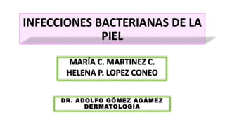 INFECCIONES BACTERIANAS DE LA
PIEL
MARÍA C. MARTINEZ C.
HELENA P. LOPEZ CONEO
DR. ADOLFO GÓMEZ AGÁMEZ
DERMATOLOGÍA
 