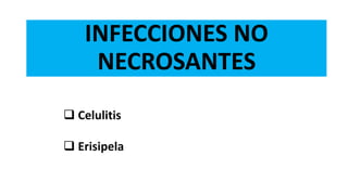 INFECCIONES NO
NECROSANTES
 Celulitis
 Erisipela
 