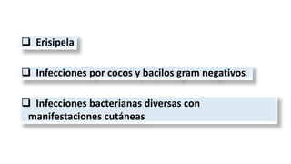  Erisipela
 Infecciones por cocos y bacilos gram negativos
 Infecciones bacterianas diversas con
manifestaciones cutáneas
 