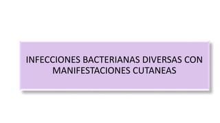 INFECCIONES BACTERIANAS DIVERSAS CON
MANIFESTACIONES CUTANEAS
 