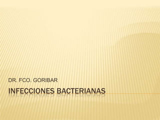 DR. FCO. GORIBAR

INFECCIONES BACTERIANAS
 