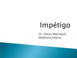Dr. Oscar Marroquin
Medicina Interna
 