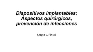 Dispositivos implantables:
Aspectos quirúrgicos,
prevención de infecciones
Sergio L. Pinski
 