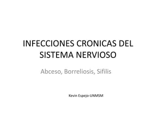 INFECCIONES CRONICAS DEL
SISTEMA NERVIOSO
Abceso, Borreliosis, Sifilis
Kevin Espejo-UNMSM
 