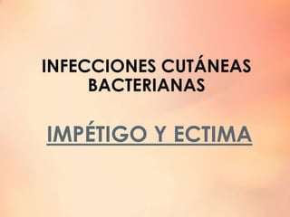 INFECCIONES CUTÁNEAS
BACTERIANAS
IMPÉTIGO Y ECTIMA
 