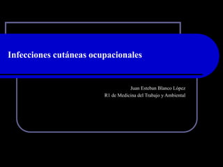 Infecciones cutáneas ocupacionales
Juan Esteban Blanco López
R1 de Medicina del Trabajo y Ambiental
 