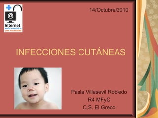 INFECCIONES CUTÁNEAS
Paula Villasevil Robledo
R4 MFyC
C.S. El Greco
14/Octubre/2010
 