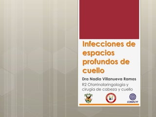 Infecciones de
espacios
profundos de
cuello
Dra Nadia Villanueva Ramos
R2 Otorrinolaringología y
cirugía de cabeza y cuello
 