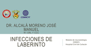 INFECCIONES DE
LABERINTO
Modulo de neurootología
CIDOCS
Hospital Civil de Culiacán
DR. ALCALÁ MORENO JOSÉ
MANUEL
R1 ORL Y CCC
 