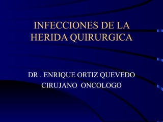 INFECCIONES DE LA HERIDA QUIRURGICA DR . ENRIQUE ORTIZ QUEVEDO CIRUJANO  ONCOLOGO 