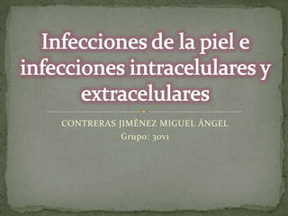 CONTRERAS JIMÉNEZ MIGUEL ÁNGEL,[object Object],Grupo: 3ov1,[object Object],Infecciones de la piel e infecciones intracelulares y extracelulares,[object Object]