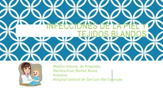 INFECCIONES DE LA PIEL Y
TEJIDOS BLANDOS
Medico Interno de Pregrado.
Danibia Erais Muñoz Rosas
Pediatria
Hospital General de San Luis Rio Colorado
 