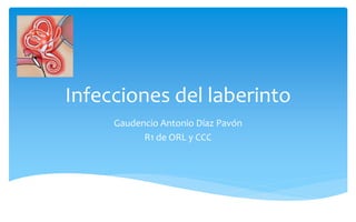 Infecciones del laberinto
Gaudencio Antonio Díaz Pavón
R1 de ORL y CCC
 
