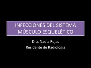 INFECCIONES DEL SISTEMA
MÚSCULO ESQUELÉTICO
Dra. Nadia Rojas
Residente de Radiología
 