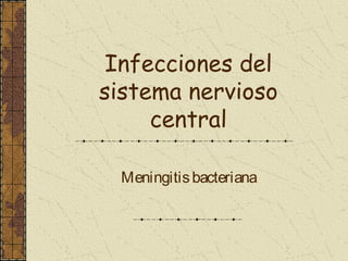 Infecciones del
sistema nervioso
     central

 Meningitis bacteriana
 