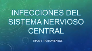 INFECCIONES DEL
SISTEMA NERVIOSO
CENTRAL
TIPOS Y TRATAMIENTOS
 