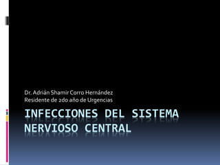 INFECCIONES DEL SISTEMA
NERVIOSO CENTRAL
Dr.Adrián Shamir Corro Hernández
Residente de 2do año de Urgencias
 